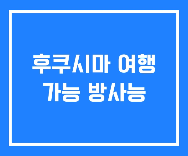 후쿠시마 여행 가능 방사능 후쿠시마 여행 가능 방사능