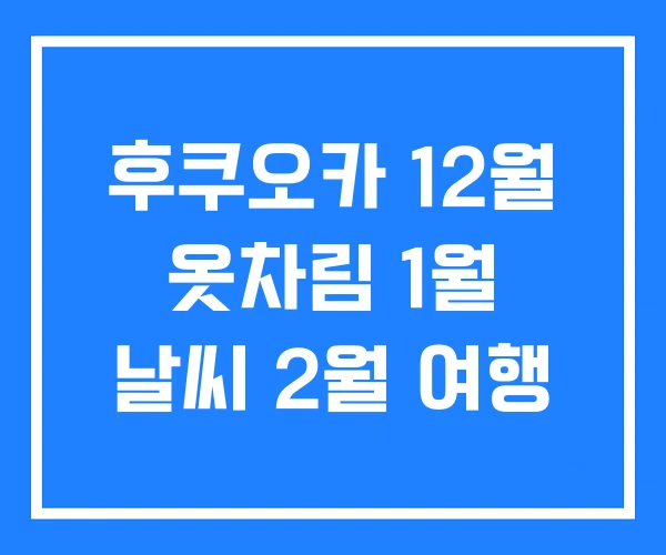 후쿠오카 12월 옷차림 1월 날씨 2월 여행