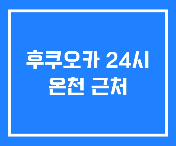 후쿠오카 24시 온천 근처