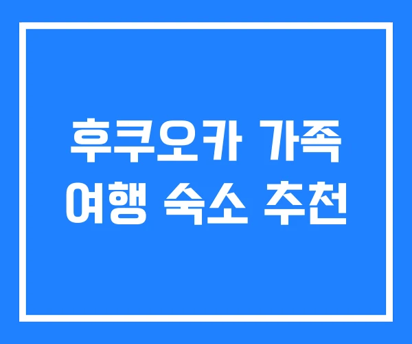 후쿠오카 가족 여행 숙소 추천