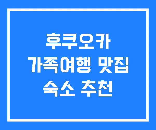 후쿠오카 가족여행 맛집 숙소 추천