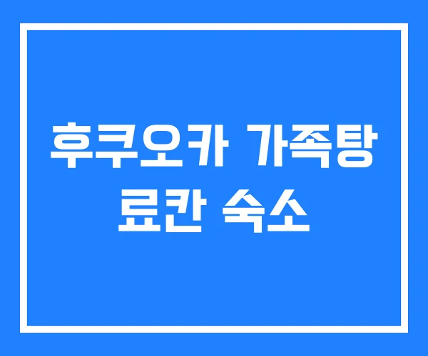 후쿠오카 가족탕 료칸 숙소