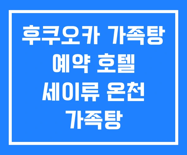 후쿠오카 가족탕 예약 호텔 세이류 온천 가족탕