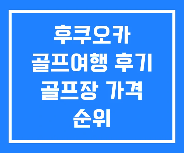 후쿠오카 골프여행 후기 골프장 가격 순위