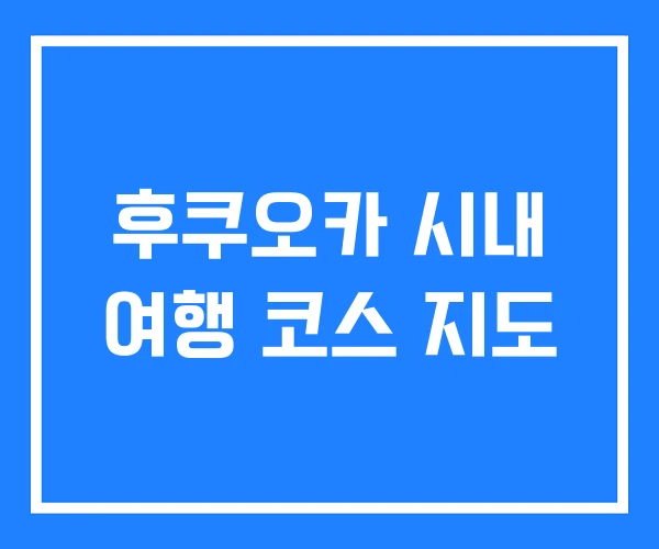 후쿠오카 시내 여행 코스 지도