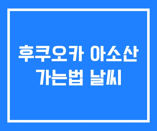후쿠오카 아소산 가는법 날씨 후쿠오카 아소산 가는법 날씨