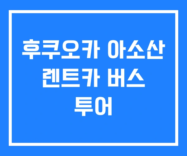 후쿠오카 아소산 렌트카 버스 투어