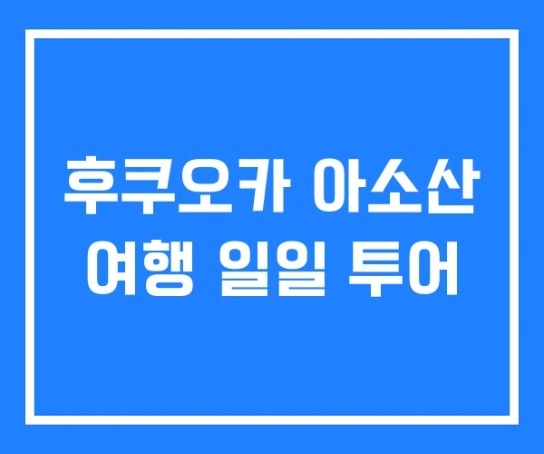 후쿠오카 아소산 여행 일일 투어