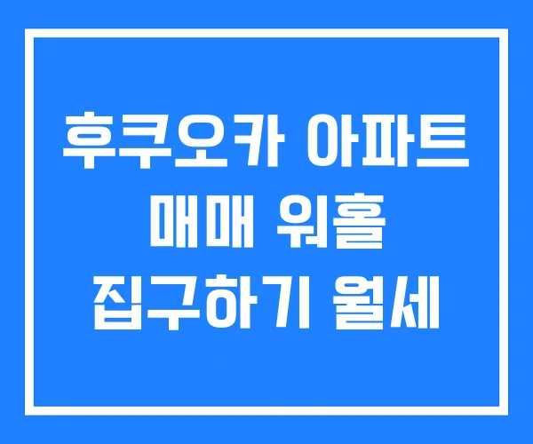 후쿠오카 아파트 매매 워홀 집구하기 월세