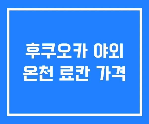 후쿠오카 야외 온천 료칸 가격