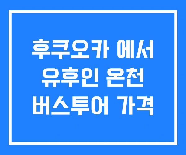 후쿠오카 에서 유후인 온천 버스투어 가격