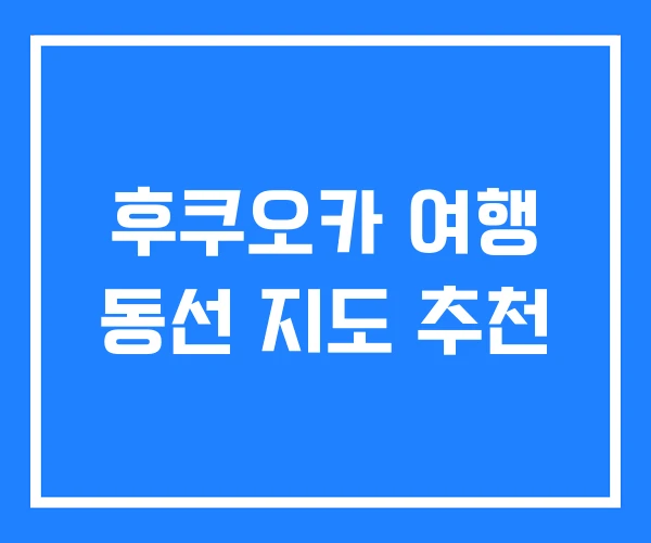 후쿠오카 여행 동선 지도 추천