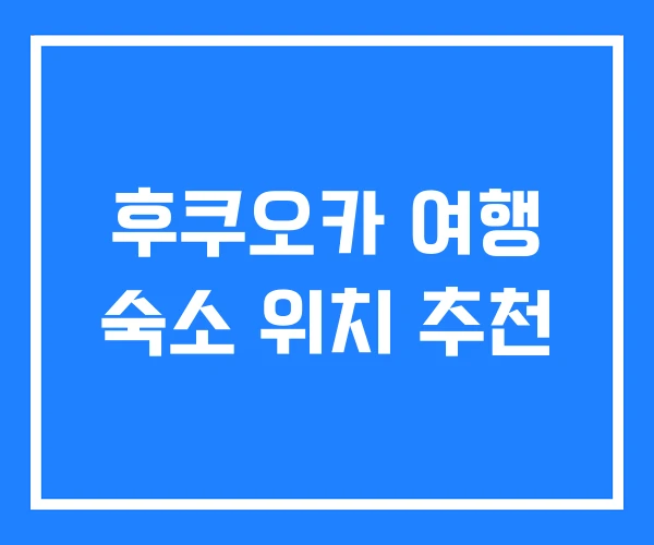 후쿠오카 여행 숙소 위치 추천