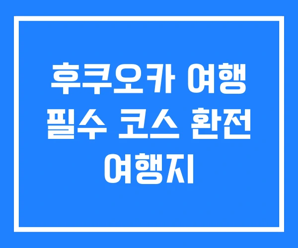 후쿠오카 여행 필수 코스 환전 여행지