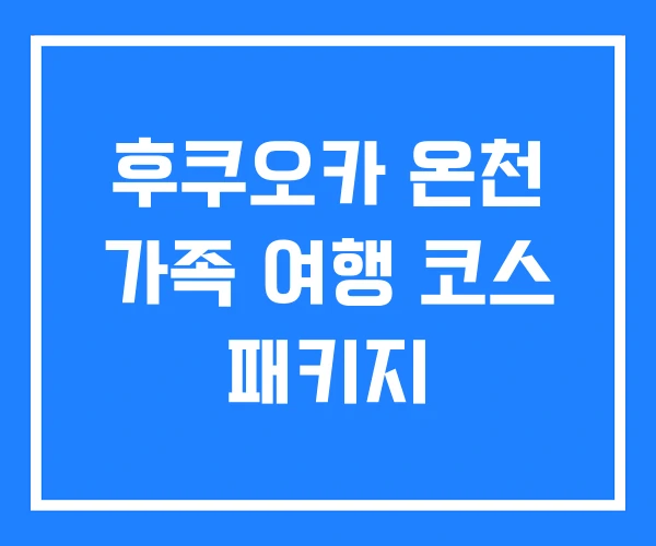 후쿠오카 온천 가족 여행 코스 패키지