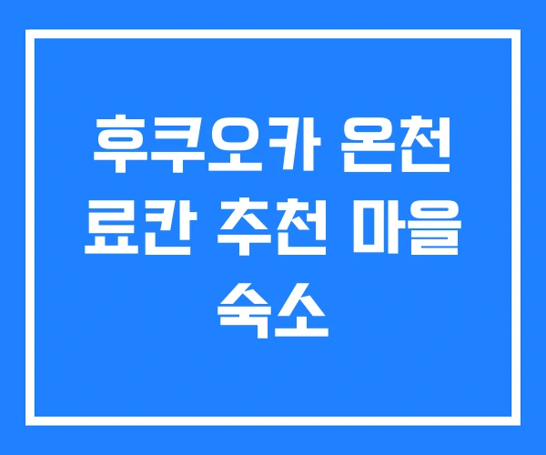 후쿠오카 온천 료칸 추천 마을 숙소