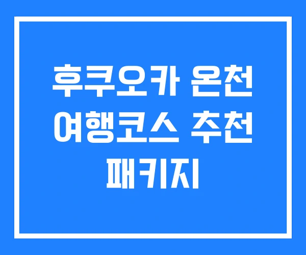 후쿠오카 온천 여행코스 추천 패키지 후쿠오카 온천 여행코스 추천 패키지