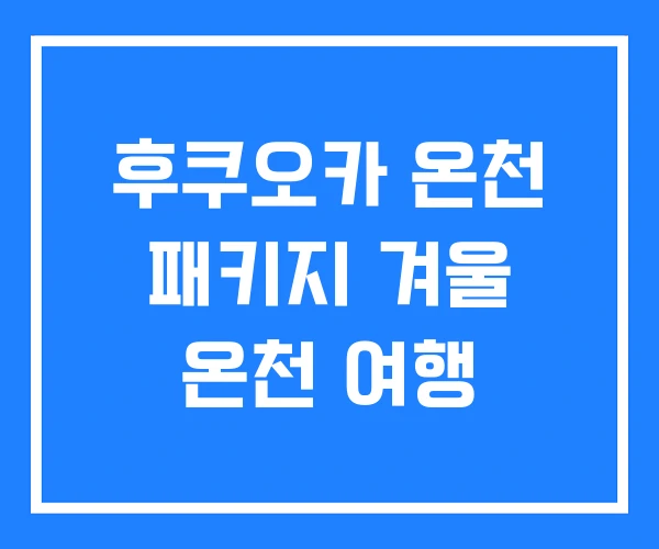 후쿠오카 온천 패키지 겨울 온천 여행 후쿠오카 온천 패키지 겨울 온천 여행