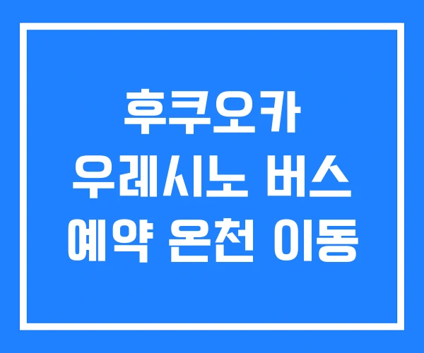 후쿠오카 우레시노 버스 예약 온천 이동