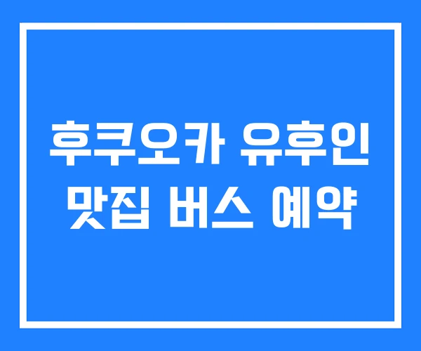 후쿠오카 유후인 맛집 버스 예약