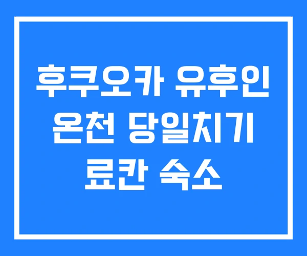 후쿠오카 유후인 온천 당일치기 료칸 숙소