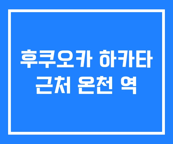 후쿠오카 하카타 근처 온천 역