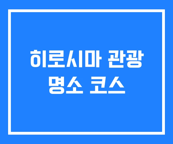 히로시마 관광 명소 코스
