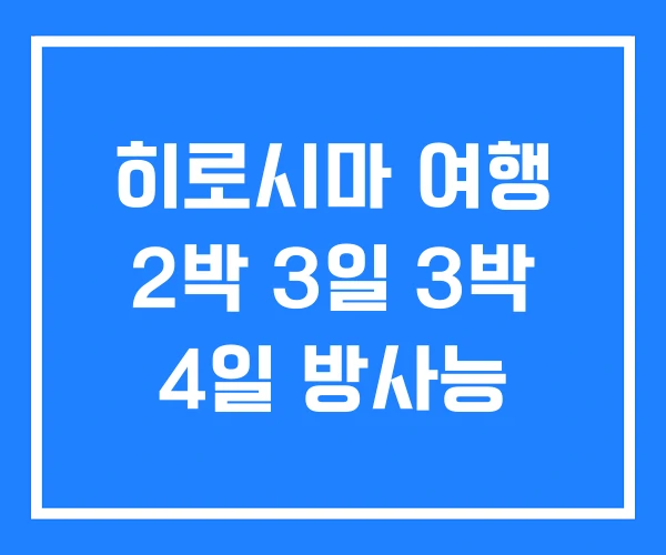 히로시마 여행 2박 3일 3박 4일 방사능