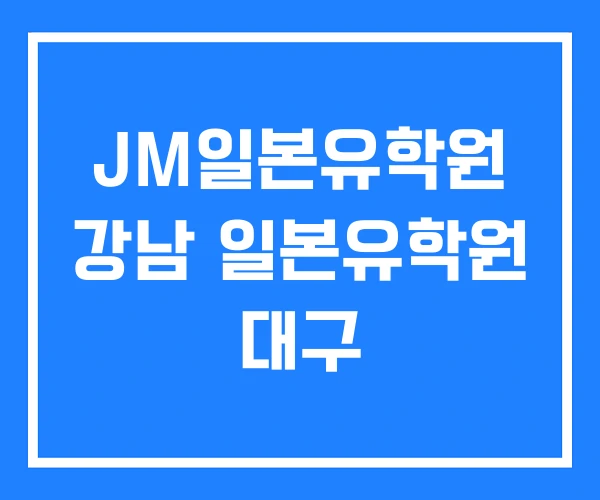 JM일본유학원 강남 일본유학원 대구 JM일본유학원 강남 일본유학원 대구