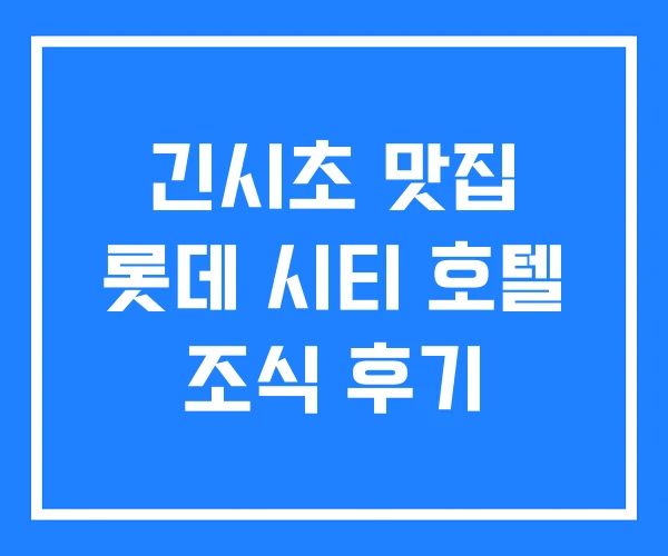 긴시초 맛집 롯데 시티 호텔 조식 후기