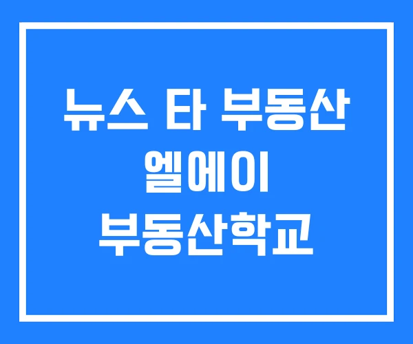 뉴스 타 부동산 엘에이 부동산학교