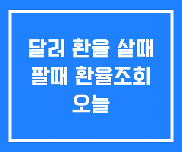 달러 환율 살때 팔때 환율조회 오늘 달러 환율 살때 팔때 환율조회 오늘