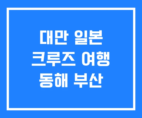 대만 일본 크루즈 여행 동해 부산