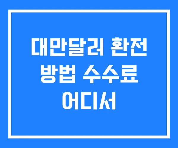 대만달러 환전 방법 수수료 어디서 대만달러 환전 방법 수수료 어디서