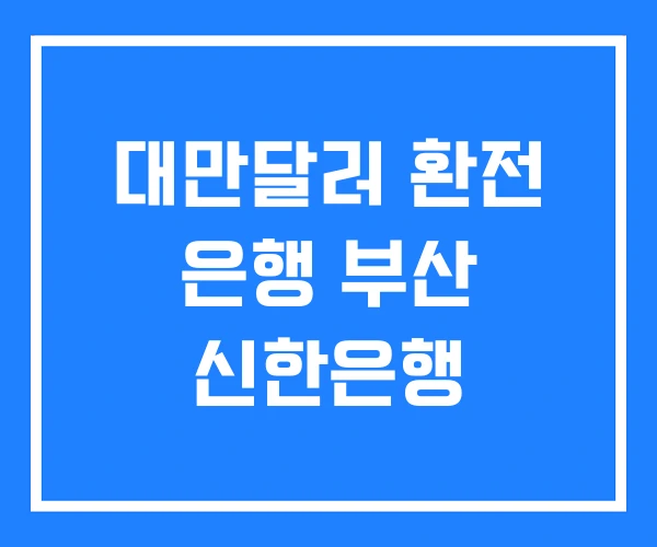 대만달러 환전 은행 부산 신한은행 대만달러 환전 은행 부산 신한은행
