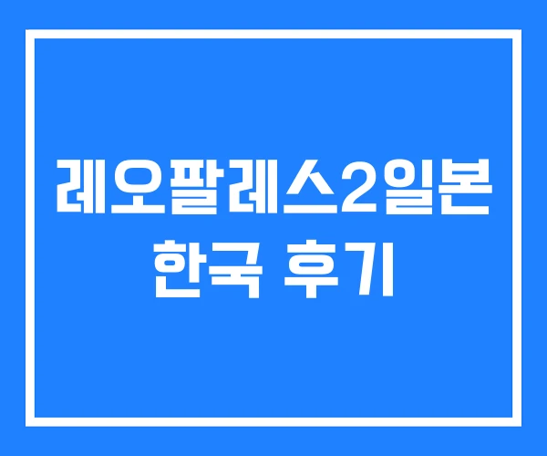 레오팔레스2일본 한국 후기 레오팔레스2일본 한국 후기