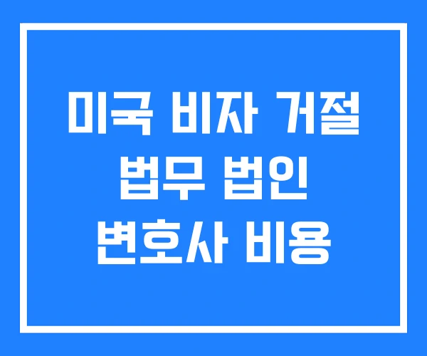 미국 비자 거절 법무 법인 변호사 비용 미국 비자 거절 법무 법인 변호사 비용