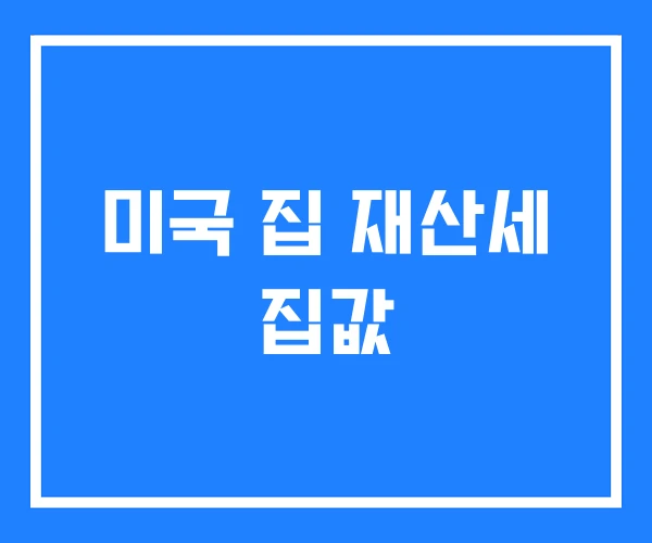 미국 집 재산세 집값 미국 집 재산세 집값