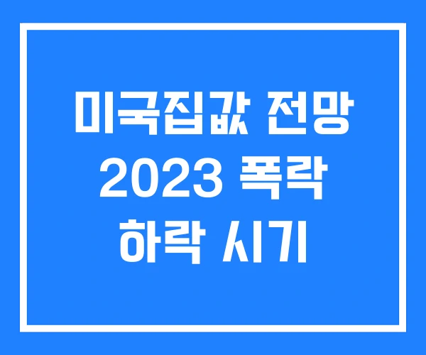 미국집값 전망 2023 폭락 하락 시기