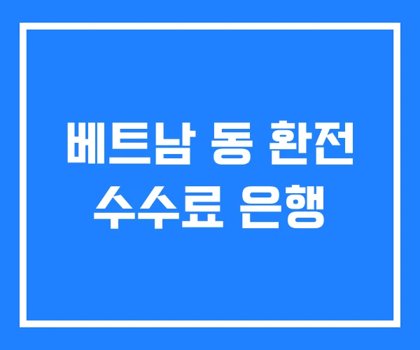 베트남 동 환전 수수료 은행 베트남 동 환전 수수료 은행