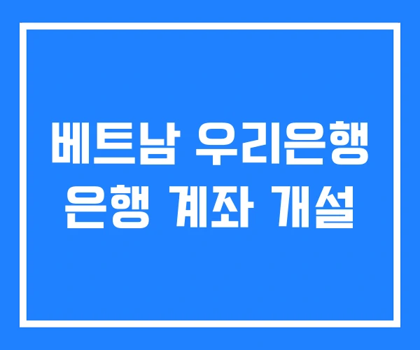 베트남 우리은행 은행 계좌 개설 베트남 우리은행 은행 계좌 개설