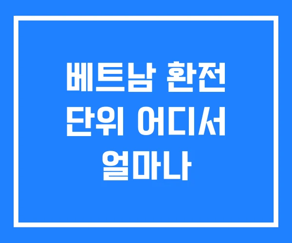 베트남 환전 단위 어디서 얼마나 베트남 환전 단위 어디서 얼마나
