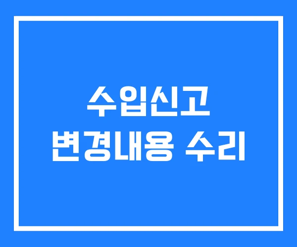 수입신고 변경내용 수리 수입신고 변경내용 수리