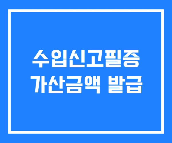 수입신고필증 가산금액 발급 수입신고필증 가산금액 발급