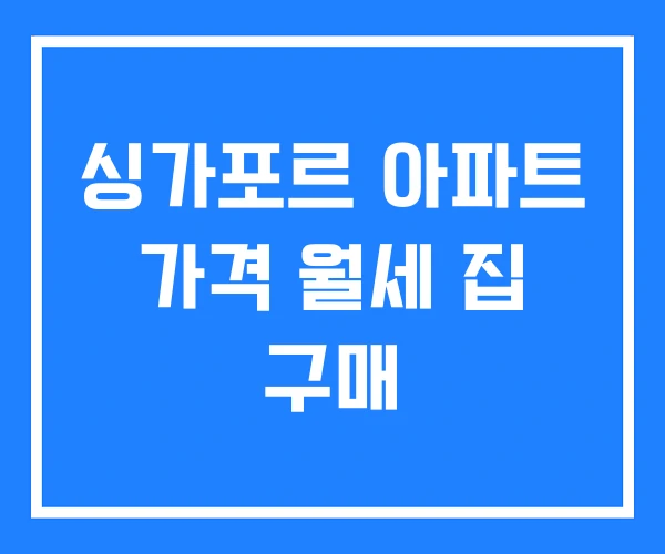 싱가포르 아파트 가격 월세 집 구매