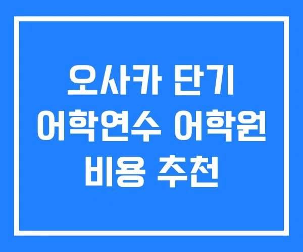 오사카 단기 어학연수 어학원 비용 추천