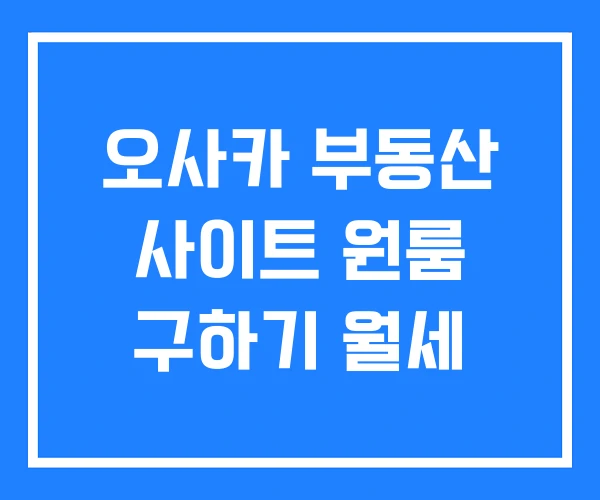 오사카 부동산 사이트 원룸 구하기 월세
