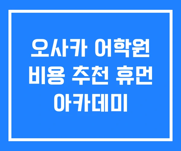 오사카 어학원 비용 추천 휴먼 아카데미 오사카 어학원 비용 추천 휴먼 아카데미