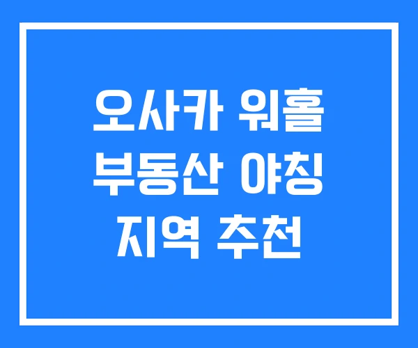 오사카 워홀 부동산 야칭 지역 추천