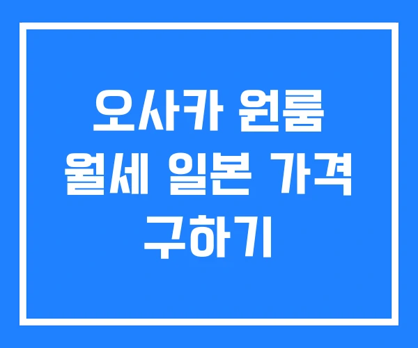 오사카 원룸 월세 일본 가격 구하기